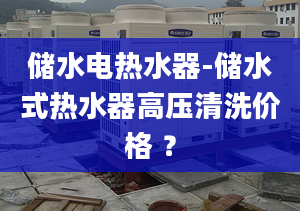 储水电热水器-储水式热水器高压清洗价格 ？