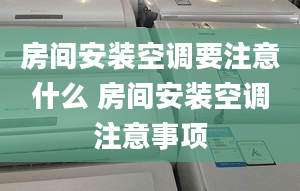 房间安装空调要注意什么 房间安装空调注意事项