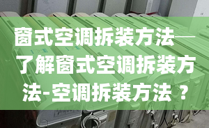 窗式空调拆装方法─了解窗式空调拆装方法-空调拆装方法 ？