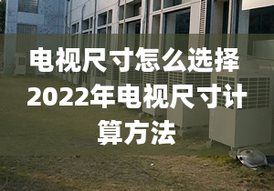 电视尺寸怎么选择 2022年电视尺寸计算方法