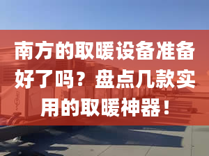 南方的取暖设备准备好了吗？盘点几款实用的取暖神器！