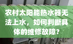 农村太阳能热水器无法上水，如何判断具体的维修故障？