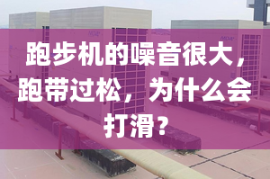 跑步机的噪音很大，跑带过松，为什么会打滑？