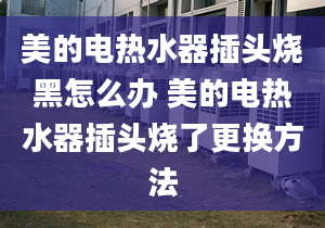 美的电热水器插头烧黑怎么办 美的电热水器插头烧了更换方法