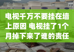 电视千万不要挂在墙上原因 电视挂了1个月掉下来了谁的责任