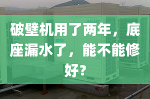 破壁机用了两年，底座漏水了，能不能修好？