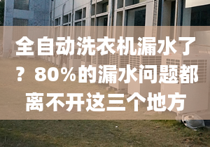 全自动洗衣机漏水了？80%的漏水问题都离不开这三个地方