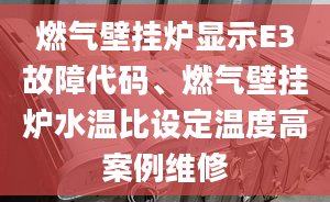 燃气壁挂炉显示E3故障代码、燃气壁挂炉水温比设定温度高案例维修