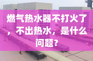 燃气热水器不打火了，不出热水，是什么问题？