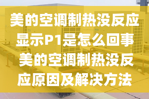 美的空调制热没反应显示P1是怎么回事 美的空调制热没反应原因及解决方法