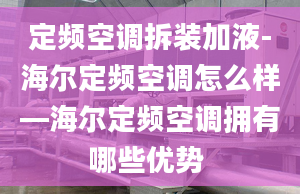 定频空调拆装加液-海尔定频空调怎么样—海尔定频空调拥有哪些优势 