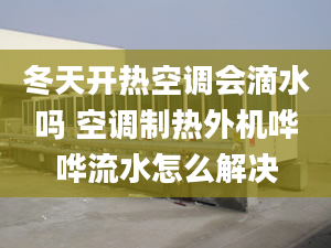 冬天开热空调会滴水吗 空调制热外机哗哗流水怎么解决