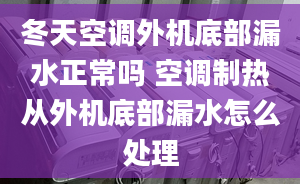 冬天空调外机底部漏水正常吗 空调制热从外机底部漏水怎么处理