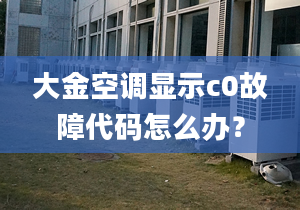 大金空调显示c0故障代码怎么办？