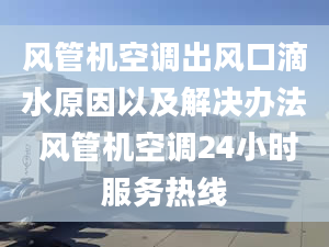 风管机空调出风口滴水原因以及解决办法 风管机空调24小时服务热线