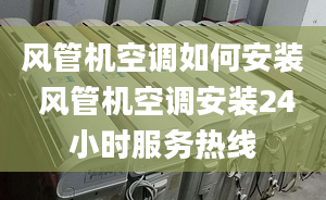 风管机空调如何安装 风管机空调安装24小时服务热线