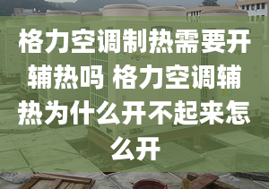 格力空调制热需要开辅热吗 格力空调辅热为什么开不起来怎么开