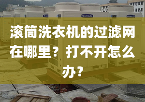 滚筒洗衣机的过滤网在哪里？打不开怎么办？