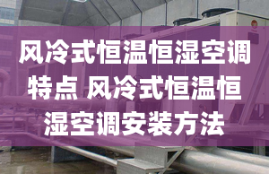 风冷式恒温恒湿空调特点 风冷式恒温恒湿空调安装方法