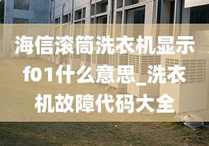 海信滚筒洗衣机显示f01什么意思_洗衣机故障代码大全