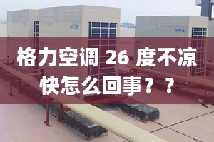 格力空调 26 度不凉快怎么回事？？