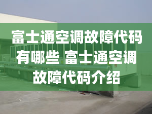 富士通空调故障代码有哪些 富士通空调故障代码介绍