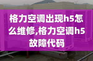 格力空调出现h5怎么维修,格力空调h5故障代码