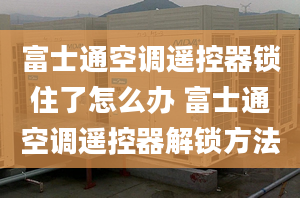 富士通空调遥控器锁住了怎么办 富士通空调遥控器解锁方法