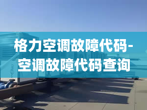 格力空调故障代码-空调故障代码查询