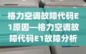 格力空调故障代码E1原因—格力空调故障代码E1故障分析