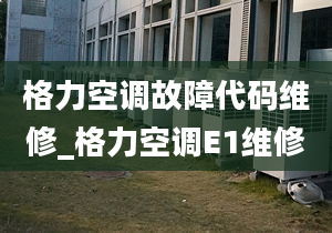 格力空调故障代码维修_格力空调E1维修