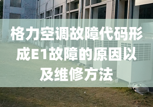 格力空调故障代码形成E1故障的原因以及维修方法