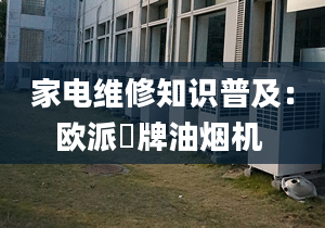 家电维修知识普及：欧派唫牌油烟机 