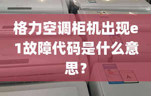 格力空调柜机出现e1故障代码是什么意思？