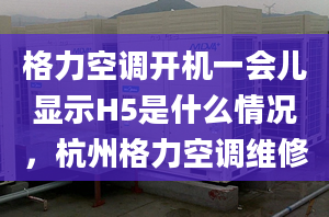 格力空调开机一会儿显示H5是什么情况，杭州格力空调维修