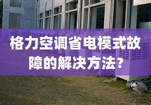 格力空调省电模式故障的解决方法？