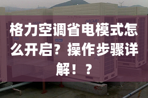 格力空调省电模式怎么开启？操作步骤详解！？