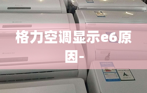 格力空调显示e6原因-