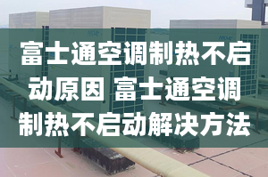 富士通空调制热不启动原因 富士通空调制热不启动解决方法