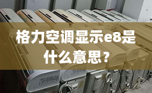 格力空调显示e8是什么意思？