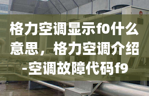 格力空调显示f0什么意思，格力空调介绍-空调故障代码f9