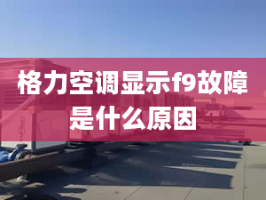 格力空调显示f9故障是什么原因