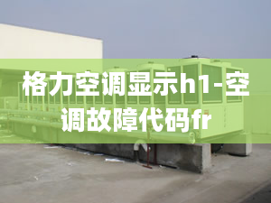 格力空调显示h1-空调故障代码fr