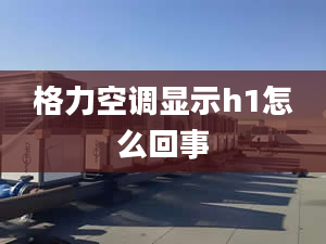 格力空调显示h1怎么回事