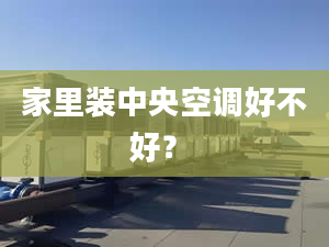 家里装中央空调好不好？ 