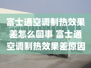 富士通空调制热效果差怎么回事 富士通空调制热效果差原因