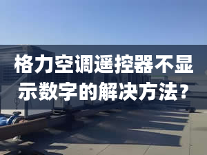 格力空调遥控器不显示数字的解决方法？