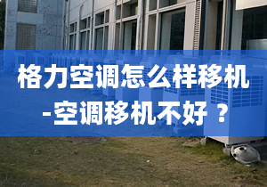 格力空调怎么样移机-空调移机不好 ？