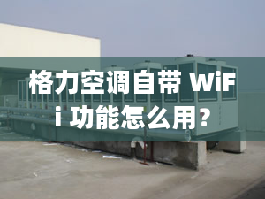 格力空调自带 WiFi 功能怎么用？