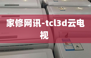 家修网讯-tcl3d云电视 